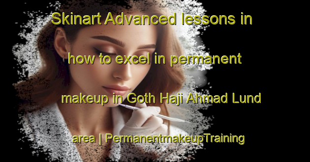 Skinart Advanced lessons in how to excel in permanent makeup in Goth Haji Ahmad Lund area | PermanentmakeupTraining | PermanentmakeupClasses | SkinartTraining-Pakistan